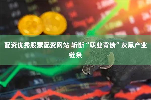 配资优秀股票配资网站 斩断“职业背债”灰黑产业链条