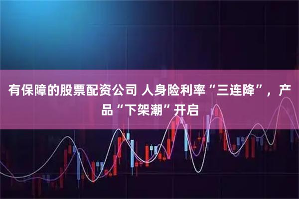 有保障的股票配资公司 人身险利率“三连降”，产品“下架潮”开启