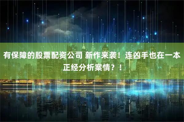 有保障的股票配资公司 新作来袭！连凶手也在一本正经分析案情？！