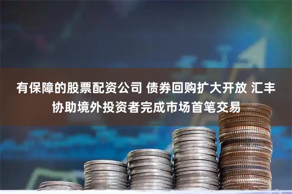 有保障的股票配资公司 债券回购扩大开放 汇丰协助境外投资者完成市场首笔交易