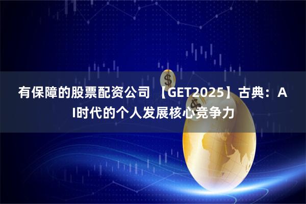 有保障的股票配资公司 【GET2025】古典：AI时代的个人发展核心竞争力